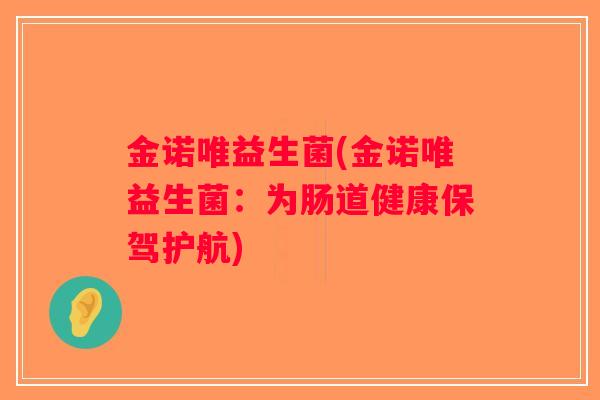 金诺唯益生菌(金诺唯益生菌：为肠道健康保驾护航)