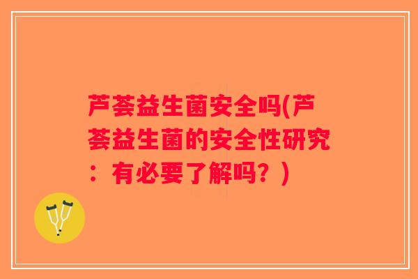 芦荟益生菌安全吗(芦荟益生菌的安全性研究：有必要了解吗？)