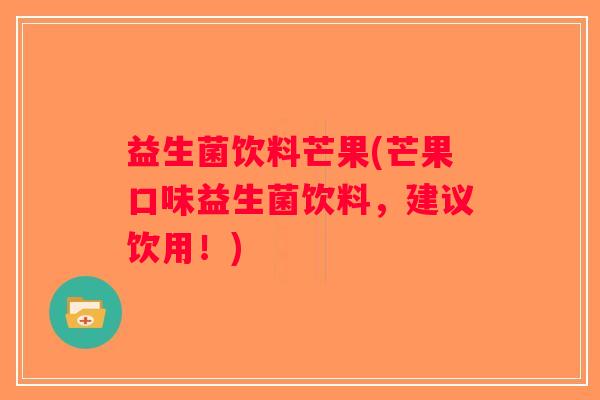 益生菌饮料芒果(芒果口味益生菌饮料，建议饮用！)