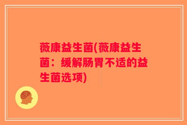 薇康益生菌(薇康益生菌：缓解肠胃不适的益生菌选项)