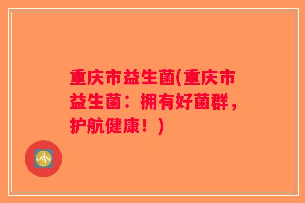 重庆市益生菌(重庆市益生菌：拥有好菌群，护航健康！)