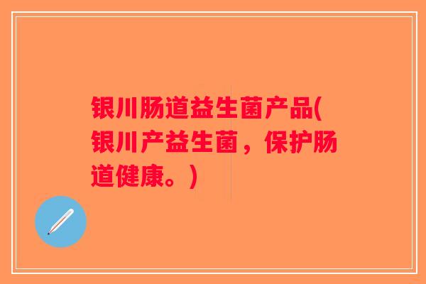 银川肠道益生菌产品(银川产益生菌，保护肠道健康。)