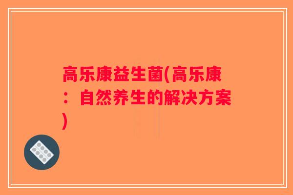 高乐康益生菌(高乐康：自然养生的解决方案)