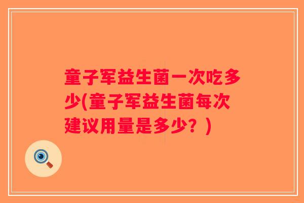 童子军益生菌一次吃多少(童子军益生菌每次建议用量是多少?) 童子军益生菌一次吃多少(童子军益生菌每次建议用量是多少?)