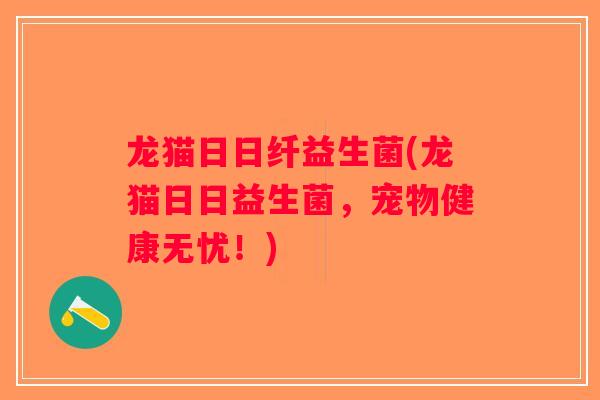 龙猫日日纤益生菌(龙猫日日益生菌，宠物健康无忧！)
