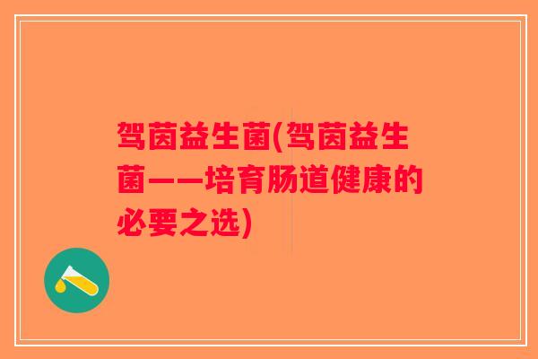 驾茵益生菌(驾茵益生菌——培育肠道健康的必要之选)