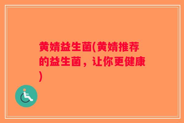 黄婧益生菌(黄婧推荐的益生菌，让你更健康)