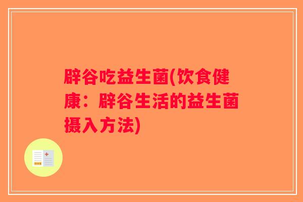 辟谷吃益生菌(饮食健康：辟谷生活的益生菌摄入方法)