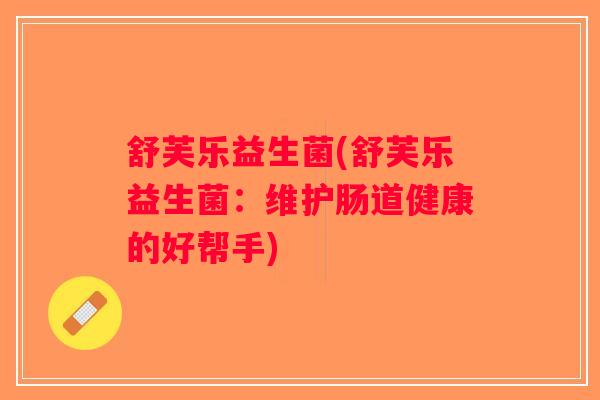 舒芙乐益生菌(舒芙乐益生菌：维护肠道健康的好帮手)