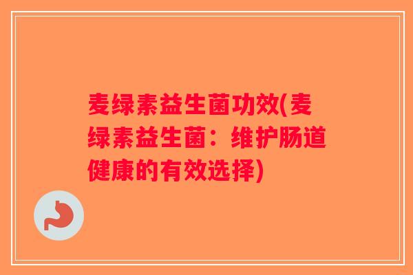麦绿素益生菌功效(麦绿素益生菌：维护肠道健康的有效选择)