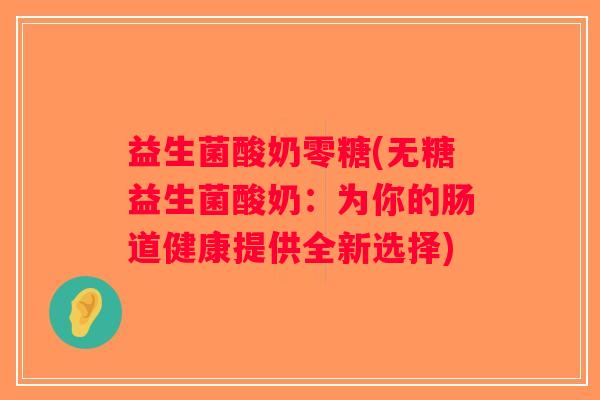 益生菌酸奶零糖(无糖益生菌酸奶：为你的肠道健康提供全新选择)