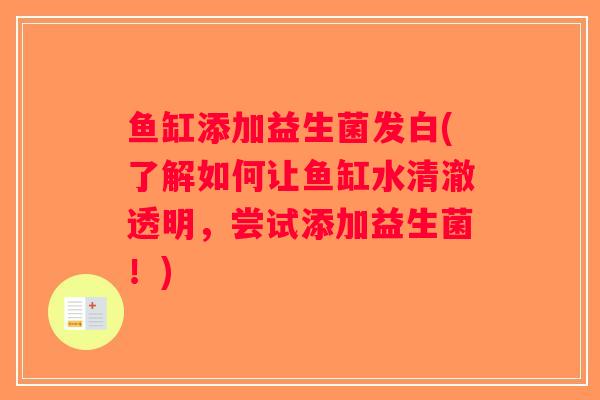 鱼缸添加益生菌发白(了解如何让鱼缸水清澈透明，尝试添加益生菌！)