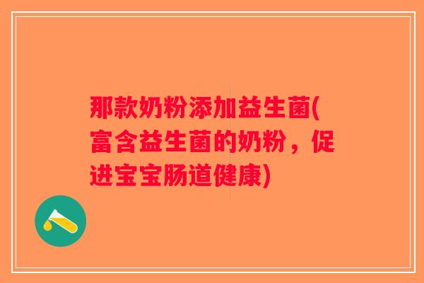 那款奶粉添加益生菌(富含益生菌的奶粉，促进宝宝肠道健康)