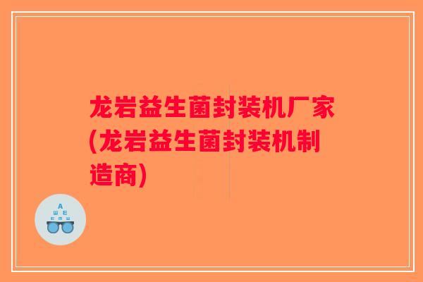 龙岩益生菌封装机厂家(龙岩益生菌封装机制造商)