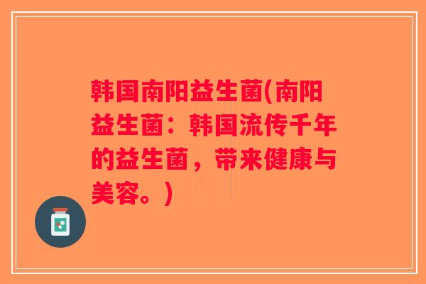 韩国南阳益生菌(南阳益生菌：韩国流传千年的益生菌，带来健康与美容。)
