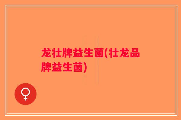 龙壮牌益生菌(壮龙品牌益生菌)