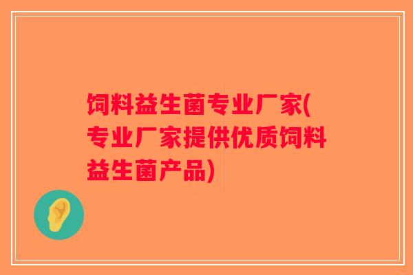 饲料益生菌专业厂家(专业厂家提供优质饲料益生菌产品)