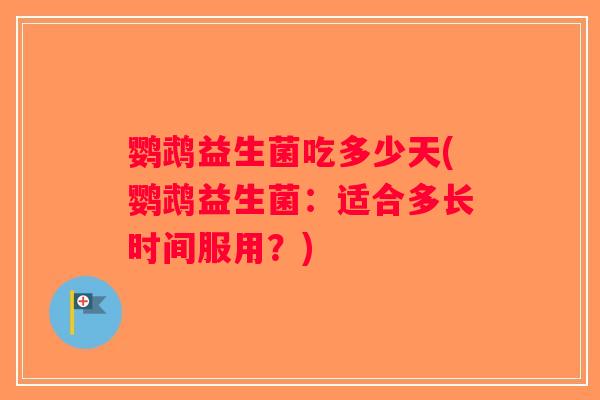 鹦鹉益生菌吃多少天(鹦鹉益生菌：适合多长时间服用？)