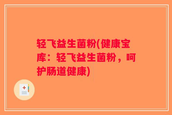 轻飞益生菌粉(健康宝库：轻飞益生菌粉，呵护肠道健康)