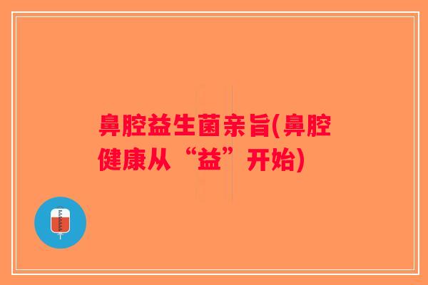 鼻腔益生菌亲旨(鼻腔健康从“益”开始)