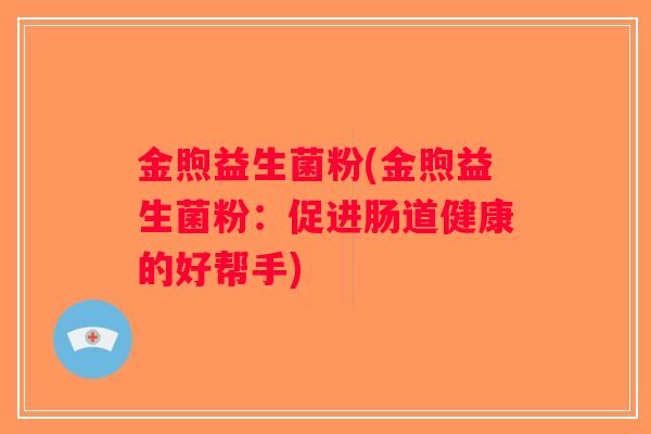 金煦益生菌粉(金煦益生菌粉：促进肠道健康的好帮手)