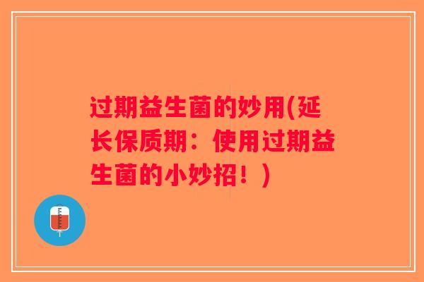 过期益生菌的妙用(延长保质期：使用过期益生菌的小妙招！)