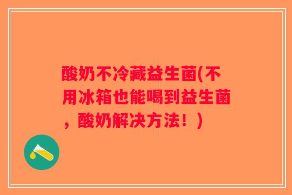 酸奶不冷藏益生菌(不用冰箱也能喝到益生菌，酸奶解决方法！)