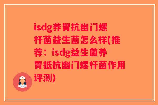 isdg养胃抗幽门螺杆菌益生菌怎么样(推荐：isdg益生菌养胃抵抗幽门螺杆菌作用评测)