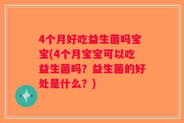 4个月好吃益生菌吗宝宝(4个月宝宝可以吃益生菌吗？益生菌的好处是什么？)