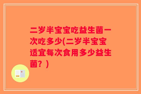 二岁半宝宝吃益生菌一次吃多少(二岁半宝宝适宜每次食用多少益生菌?) 二岁半宝宝吃益生菌一次吃多少(二岁半宝宝适宜每次食用多少益生菌?)