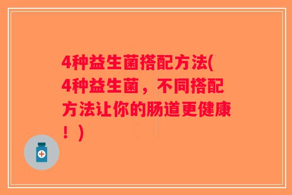 4种益生菌搭配方法(4种益生菌，不同搭配方法让你的肠道更健康！)
