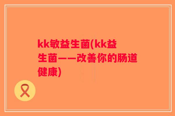 kk敏益生菌(kk益生菌——改善你的肠道健康)