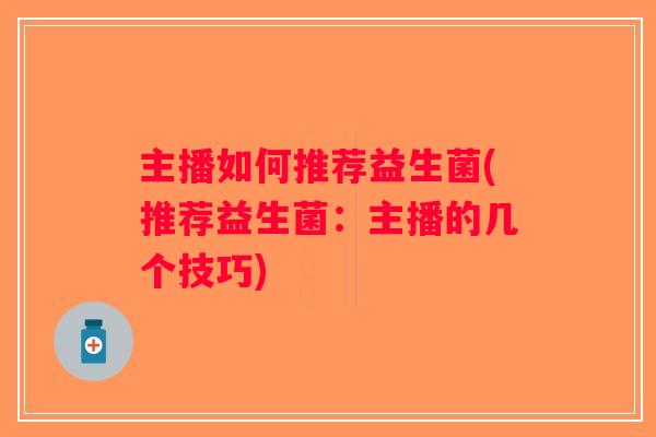 主播如何推荐益生菌(推荐益生菌：主播的几个技巧)