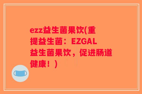 ezz益生菌果饮(重提益生菌：EZGAL益生菌果饮，促进肠道健康！)