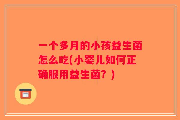 一个多月的小孩益生菌怎么吃(小婴儿如何正确服用益生菌?) 一个多月的小孩益生菌怎么吃(小婴儿如何正确服用益生菌?)