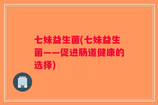 七妹益生菌(七妹益生菌——促进肠道健康的选择)
