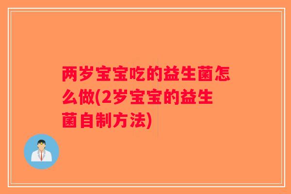 两岁宝宝吃的益生菌怎么做(2岁宝宝的益生菌自制方法)