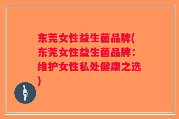 东莞女性益生菌品牌(东莞女性益生菌品牌：维护女性私处健康之选)