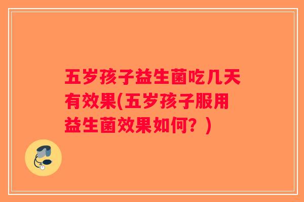 五岁孩子益生菌吃几天有效果(五岁孩子服用益生菌效果如何？)