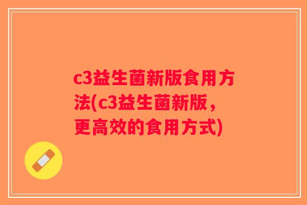 c3益生菌新版食用方法(c3益生菌新版,更高效的食用方式) c3益生菌新版食用方法(c3益生菌新版,更高效的食用方式)