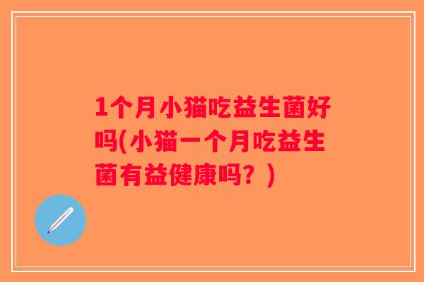 1个月小猫吃益生菌好吗(小猫一个月吃益生菌有益健康吗？)