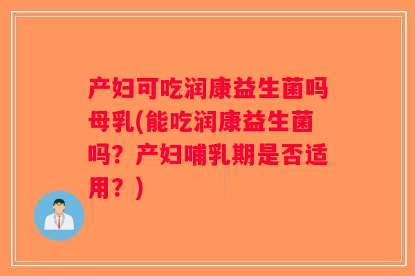 产妇可吃润康益生菌吗母乳(能吃润康益生菌吗？产妇哺乳期是否适用？)