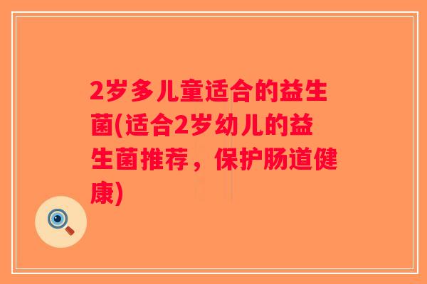 2岁多儿童适合的益生菌(适合2岁幼儿的益生菌推荐，保护肠道健康)