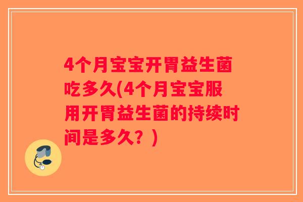 4个月宝宝开胃益生菌吃多久(4个月宝宝服用开胃益生菌的持续时间是多久？)