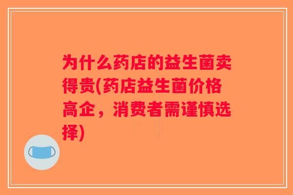 为什么药店的益生菌卖得贵(药店益生菌价格高企，消费者需谨慎选择)