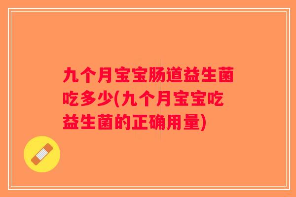 九个月宝宝肠道益生菌吃多少(九个月宝宝吃益生菌的正确用量)
