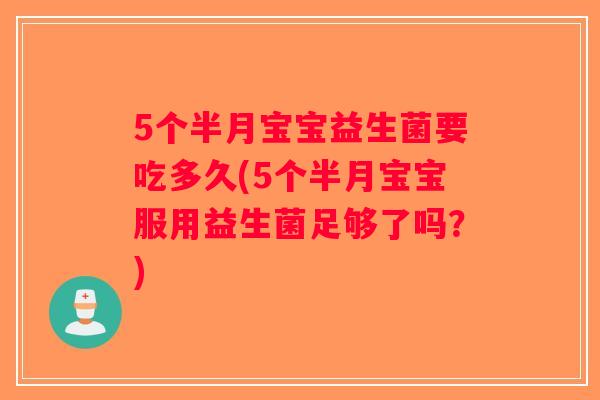 5个半月宝宝益生菌要吃多久(5个半月宝宝服用益生菌足够了吗？)