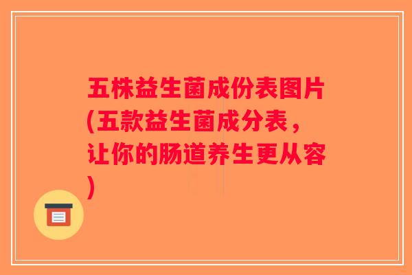 五株益生菌成份表图片(五款益生菌成分表，让你的肠道养生更从容)