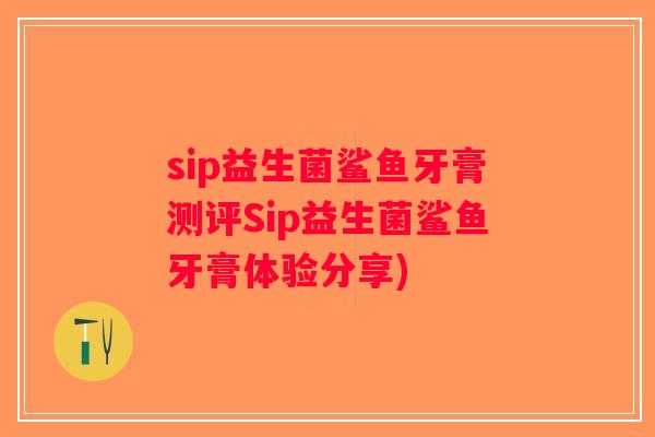 sip益生菌鲨鱼牙膏测评Sip益生菌鲨鱼牙膏体验分享) sip益生菌鲨鱼牙膏测评Sip益生菌鲨鱼牙膏体验分享)