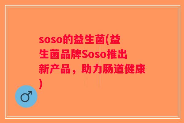 soso的益生菌(益生菌品牌Soso推出新产品，助力肠道健康)